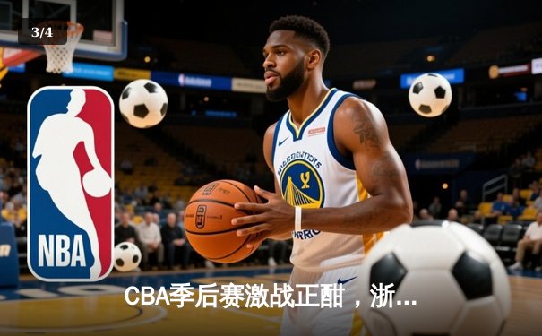 CBA季后赛激战正酣，浙江广厦逆转辽宁夺得赛点 - 3