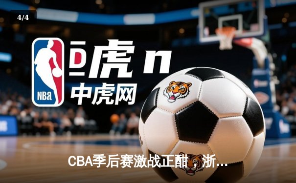 CBA季后赛激战正酣，浙江广厦逆转辽宁夺得赛点 - 4