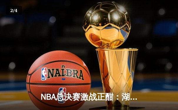 NBA总决赛激战正酣：湖人队逆转险胜凯尔特人，詹姆斯关键三分定乾坤 - 2