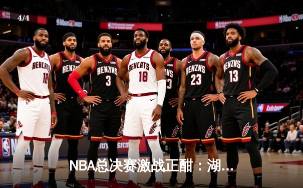 NBA总决赛激战正酣：湖人队逆转险胜凯尔特人，詹姆斯关键三分定乾坤 - 4
