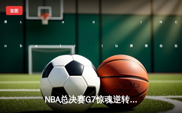 NBA总决赛G7惊魂逆转！库里37分率勇士加时险胜绿军夺队史第七冠