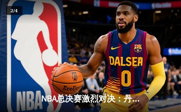 NBA总决赛激烈对决：丹佛掘金险胜迈阿密热火，约基奇三双定乾坤 - 2