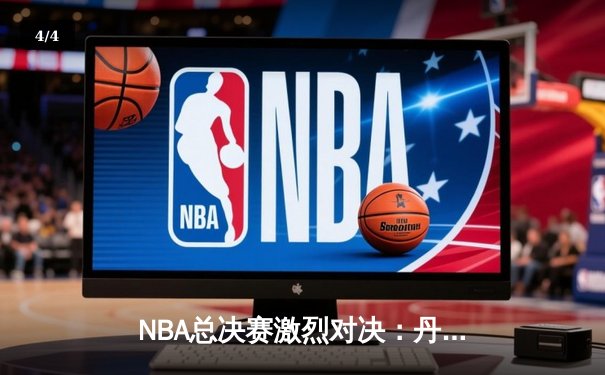 NBA总决赛激烈对决：丹佛掘金险胜迈阿密热火，约基奇三双定乾坤 - 4