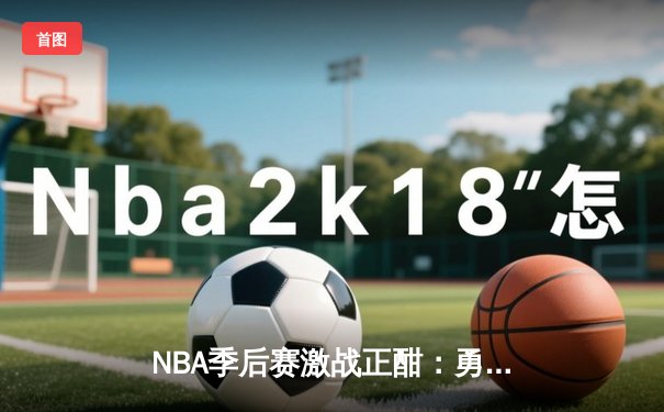 NBA季后赛激战正酣：勇士队库里三分雨逆转独行侠，系列赛2-1领先