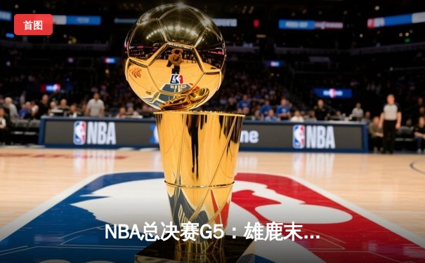 NBA总决赛G5：雄鹿末节逆转夺赛点 米德尔顿40分创生涯新高