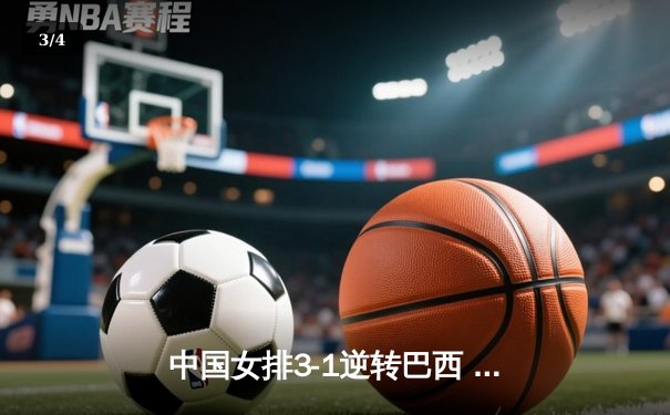 中国女排3-1逆转巴西 张常宁砍24分荣膺得分王 - 3