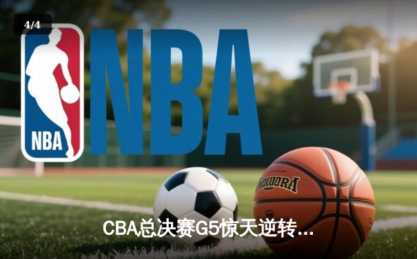 CBA总决赛G5惊天逆转 辽宁男篮加时险胜广东夺赛点 - 4