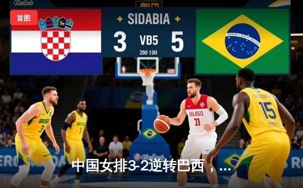 中国女排3-2逆转巴西，张常宁砍28分率队夺总决赛开门红