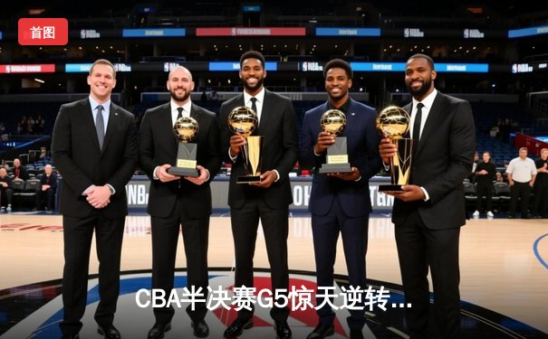 CBA半决赛G5惊天逆转！辽宁本钢加时绝杀广东宏远晋级总决赛