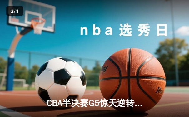 CBA半决赛G5惊天逆转！辽宁本钢加时绝杀广东宏远晋级总决赛 - 2