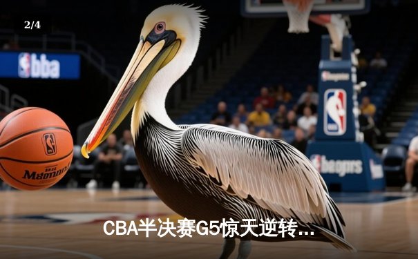 CBA半决赛G5惊天逆转！辽宁本钢加时绝杀广东宏远晋级总决赛 - 2