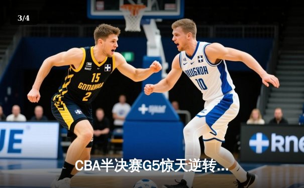 CBA半决赛G5惊天逆转！辽宁本钢加时绝杀广东宏远晋级总决赛 - 3